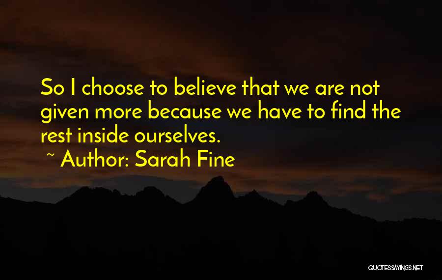 Sarah Fine Quotes: So I Choose To Believe That We Are Not Given More Because We Have To Find The Rest Inside Ourselves.