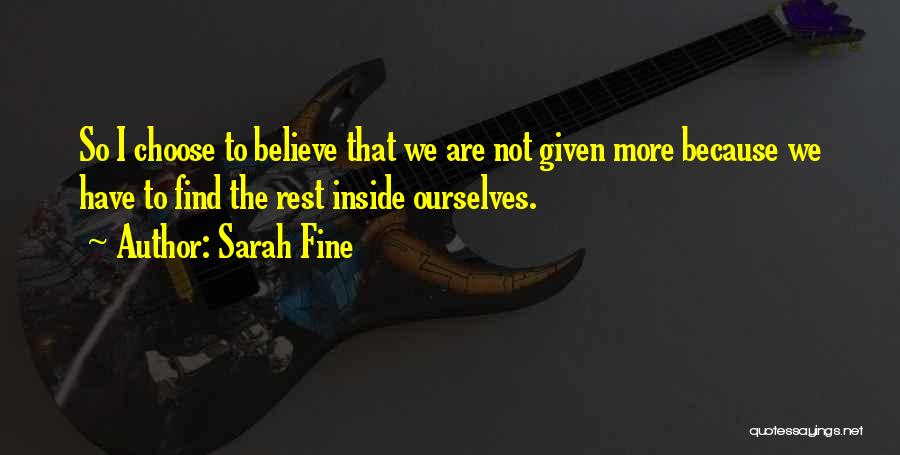 Sarah Fine Quotes: So I Choose To Believe That We Are Not Given More Because We Have To Find The Rest Inside Ourselves.