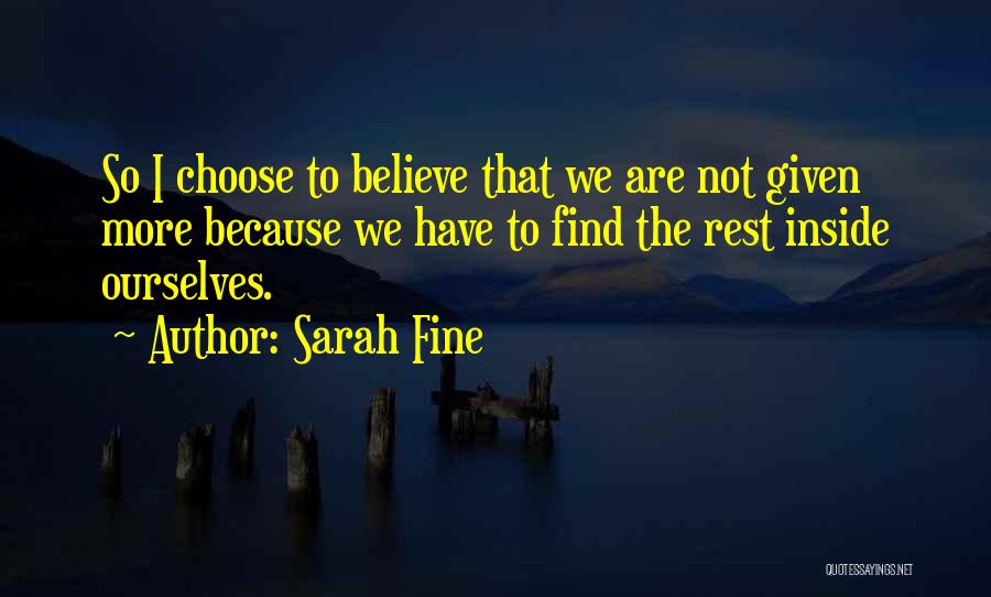 Sarah Fine Quotes: So I Choose To Believe That We Are Not Given More Because We Have To Find The Rest Inside Ourselves.