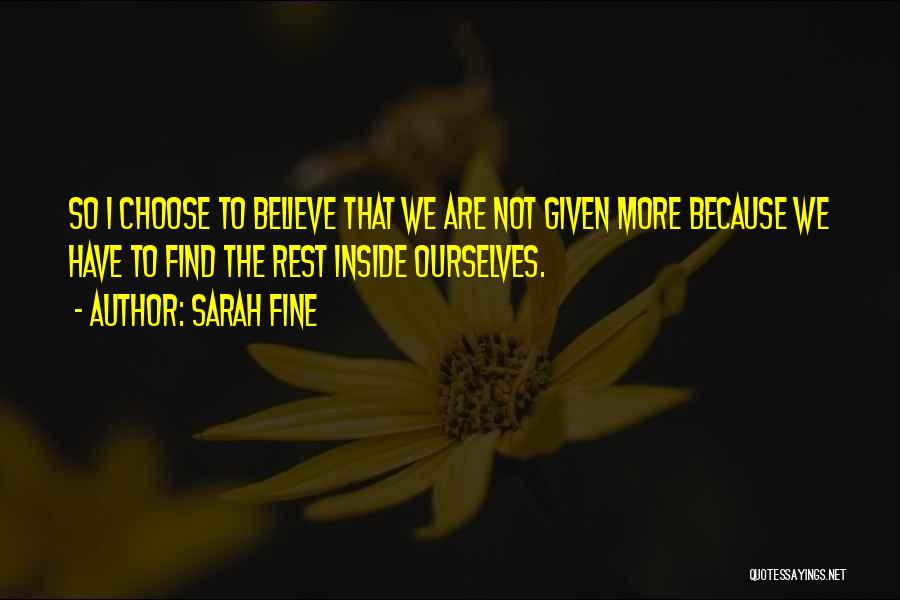 Sarah Fine Quotes: So I Choose To Believe That We Are Not Given More Because We Have To Find The Rest Inside Ourselves.