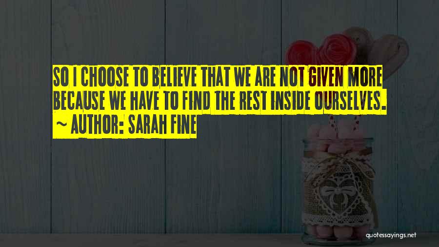 Sarah Fine Quotes: So I Choose To Believe That We Are Not Given More Because We Have To Find The Rest Inside Ourselves.