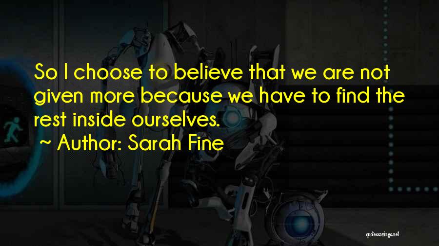 Sarah Fine Quotes: So I Choose To Believe That We Are Not Given More Because We Have To Find The Rest Inside Ourselves.