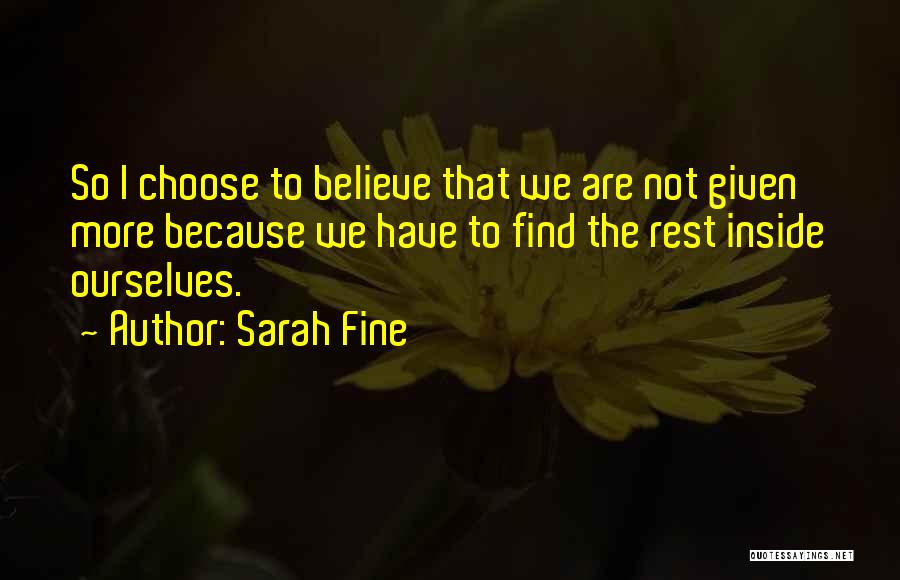 Sarah Fine Quotes: So I Choose To Believe That We Are Not Given More Because We Have To Find The Rest Inside Ourselves.