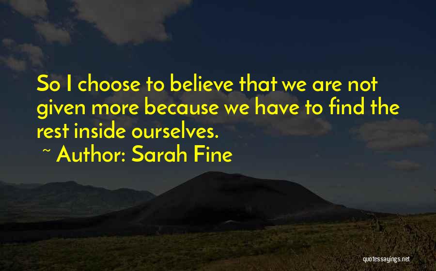 Sarah Fine Quotes: So I Choose To Believe That We Are Not Given More Because We Have To Find The Rest Inside Ourselves.