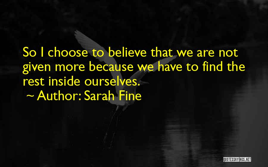 Sarah Fine Quotes: So I Choose To Believe That We Are Not Given More Because We Have To Find The Rest Inside Ourselves.