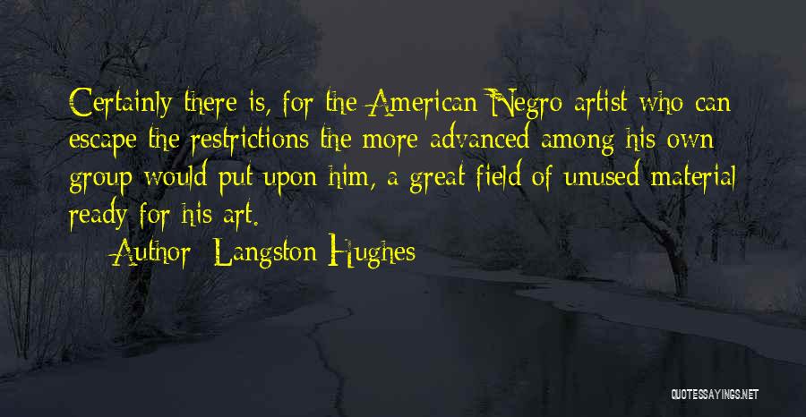 Langston Hughes Quotes: Certainly There Is, For The American Negro Artist Who Can Escape The Restrictions The More Advanced Among His Own Group