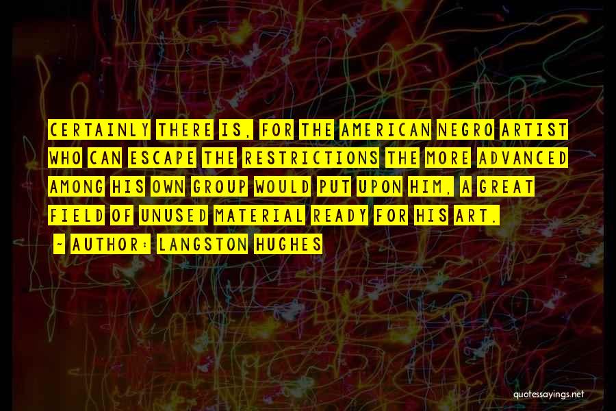 Langston Hughes Quotes: Certainly There Is, For The American Negro Artist Who Can Escape The Restrictions The More Advanced Among His Own Group