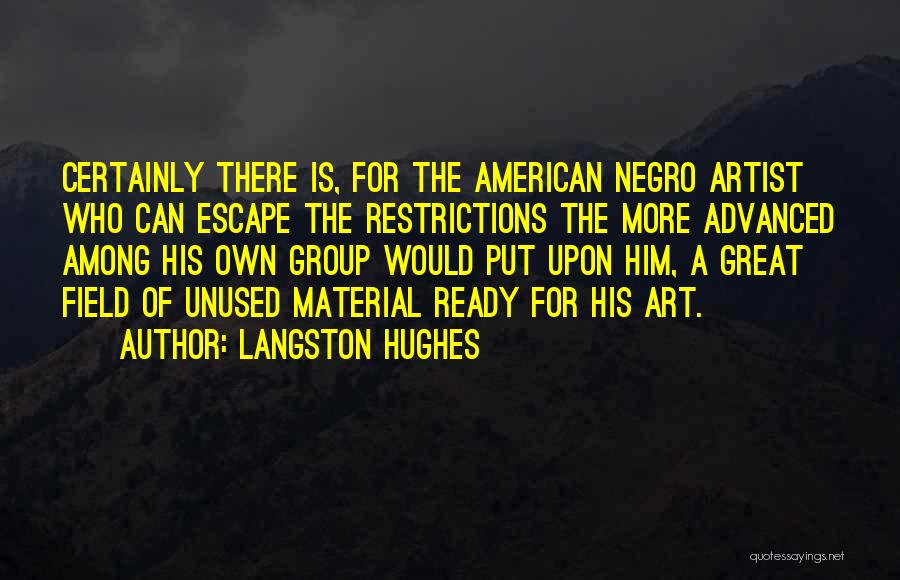 Langston Hughes Quotes: Certainly There Is, For The American Negro Artist Who Can Escape The Restrictions The More Advanced Among His Own Group