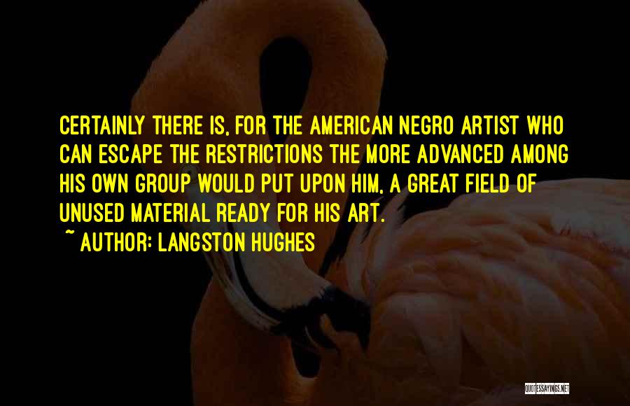 Langston Hughes Quotes: Certainly There Is, For The American Negro Artist Who Can Escape The Restrictions The More Advanced Among His Own Group