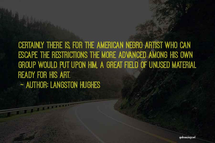 Langston Hughes Quotes: Certainly There Is, For The American Negro Artist Who Can Escape The Restrictions The More Advanced Among His Own Group