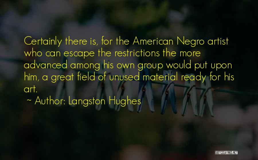 Langston Hughes Quotes: Certainly There Is, For The American Negro Artist Who Can Escape The Restrictions The More Advanced Among His Own Group