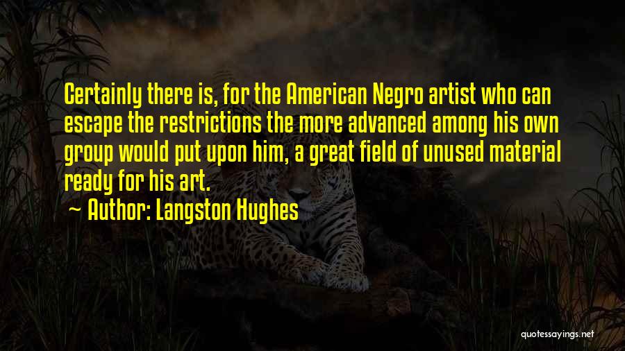 Langston Hughes Quotes: Certainly There Is, For The American Negro Artist Who Can Escape The Restrictions The More Advanced Among His Own Group