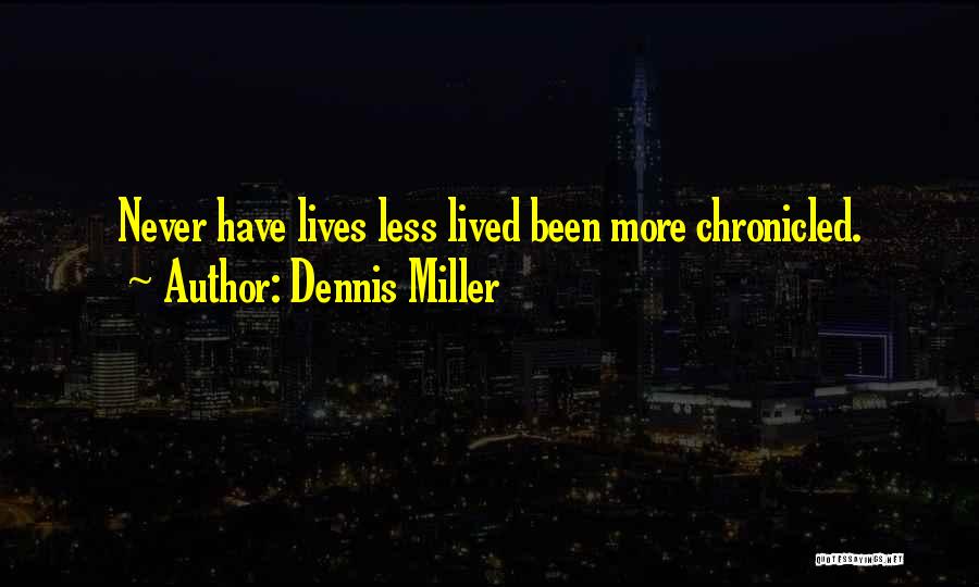 Dennis Miller Quotes: Never Have Lives Less Lived Been More Chronicled.