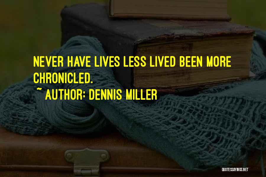 Dennis Miller Quotes: Never Have Lives Less Lived Been More Chronicled.