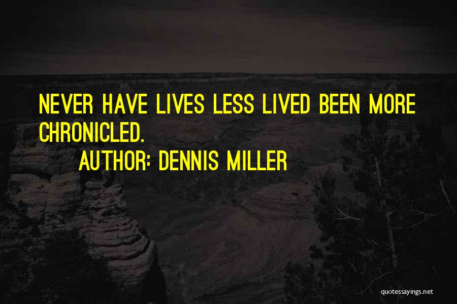 Dennis Miller Quotes: Never Have Lives Less Lived Been More Chronicled.