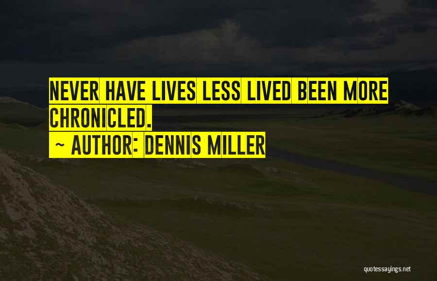 Dennis Miller Quotes: Never Have Lives Less Lived Been More Chronicled.