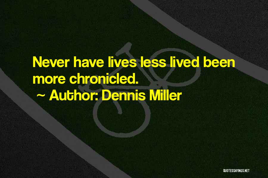 Dennis Miller Quotes: Never Have Lives Less Lived Been More Chronicled.
