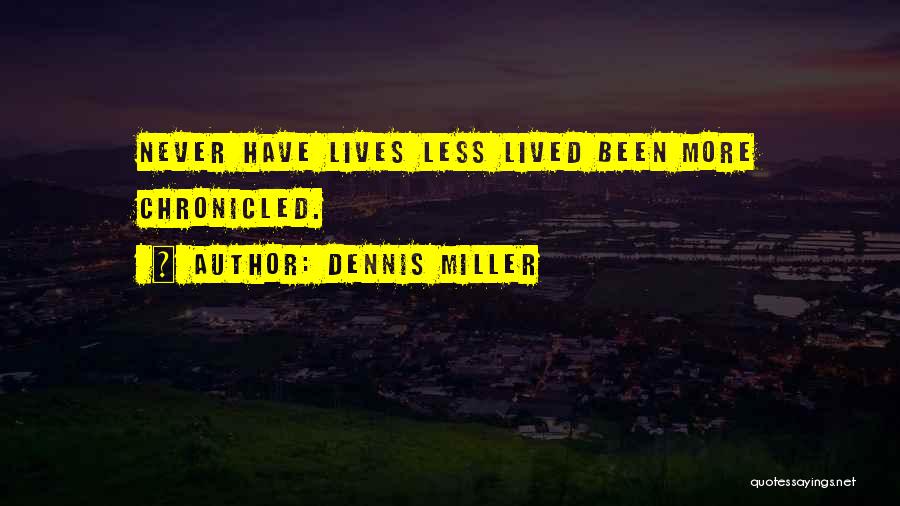 Dennis Miller Quotes: Never Have Lives Less Lived Been More Chronicled.