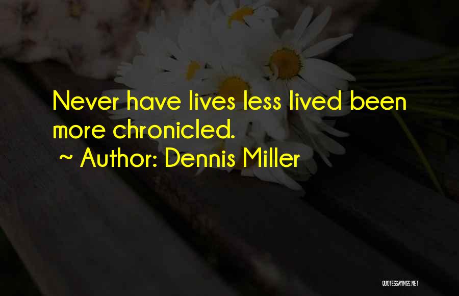Dennis Miller Quotes: Never Have Lives Less Lived Been More Chronicled.