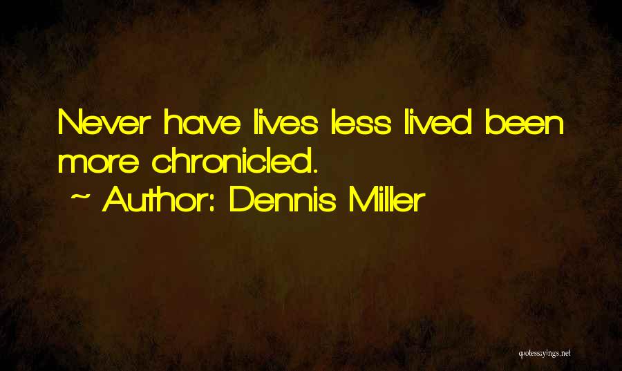 Dennis Miller Quotes: Never Have Lives Less Lived Been More Chronicled.