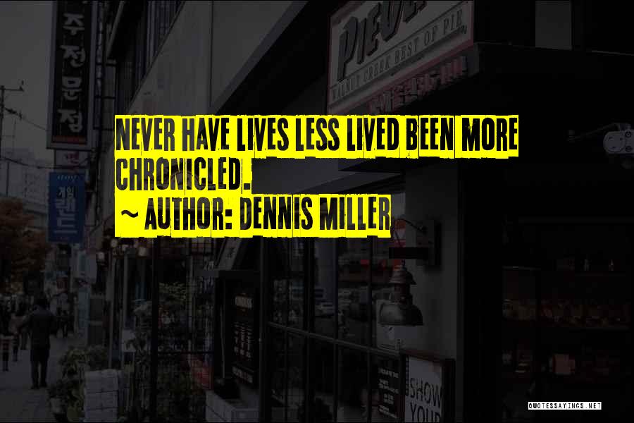 Dennis Miller Quotes: Never Have Lives Less Lived Been More Chronicled.
