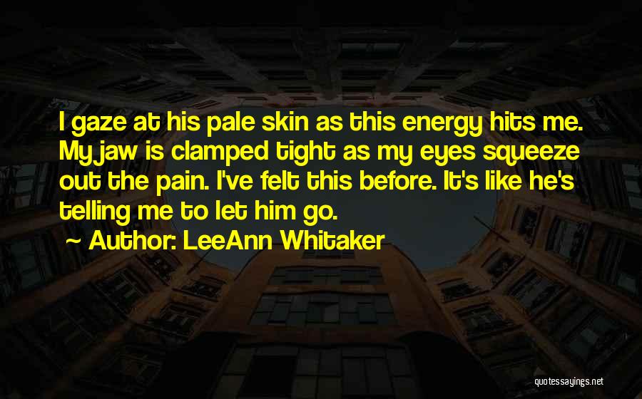 LeeAnn Whitaker Quotes: I Gaze At His Pale Skin As This Energy Hits Me. My Jaw Is Clamped Tight As My Eyes Squeeze