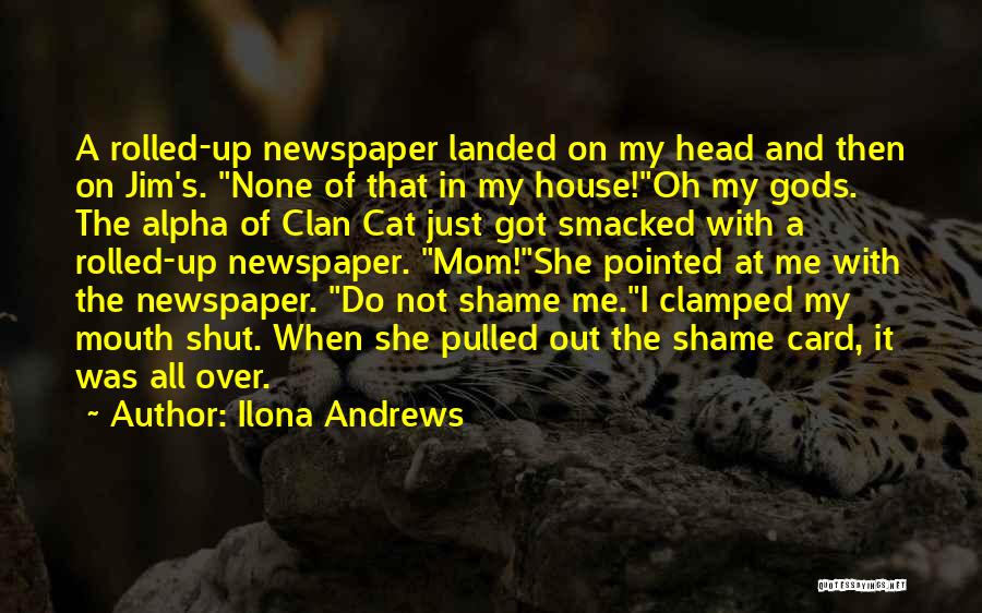 Ilona Andrews Quotes: A Rolled-up Newspaper Landed On My Head And Then On Jim's. None Of That In My House!oh My Gods. The