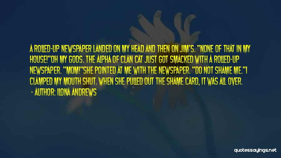 Ilona Andrews Quotes: A Rolled-up Newspaper Landed On My Head And Then On Jim's. None Of That In My House!oh My Gods. The