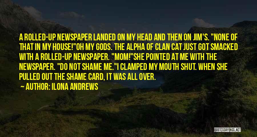 Ilona Andrews Quotes: A Rolled-up Newspaper Landed On My Head And Then On Jim's. None Of That In My House!oh My Gods. The