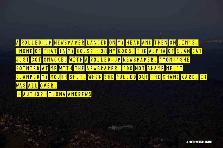Ilona Andrews Quotes: A Rolled-up Newspaper Landed On My Head And Then On Jim's. None Of That In My House!oh My Gods. The