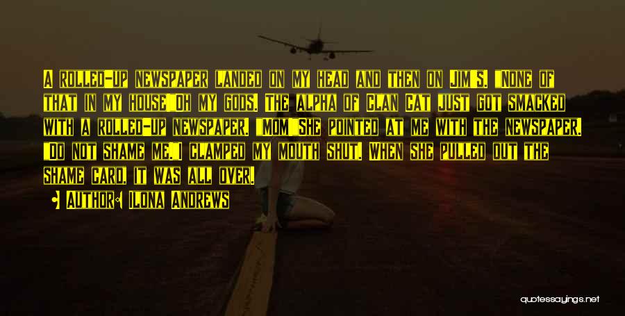 Ilona Andrews Quotes: A Rolled-up Newspaper Landed On My Head And Then On Jim's. None Of That In My House!oh My Gods. The