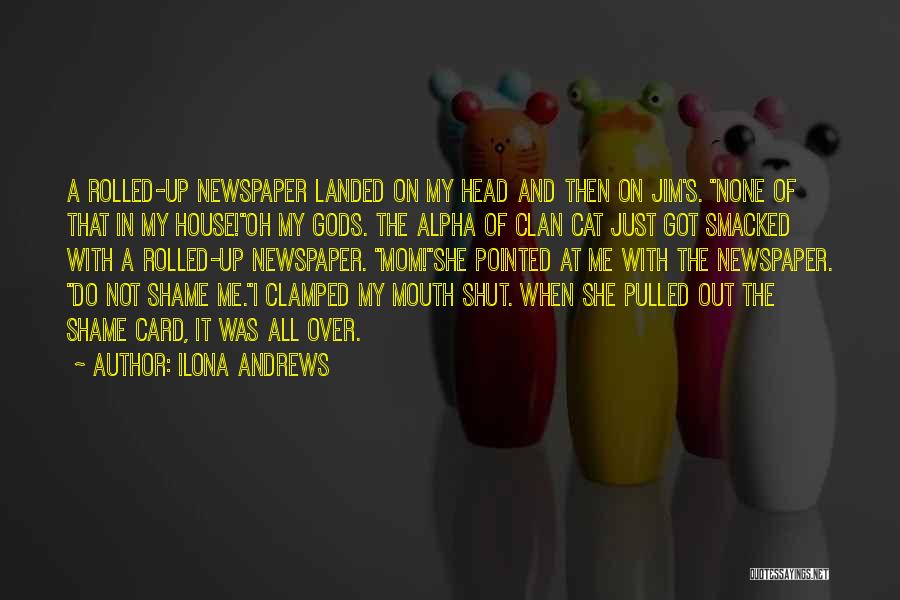 Ilona Andrews Quotes: A Rolled-up Newspaper Landed On My Head And Then On Jim's. None Of That In My House!oh My Gods. The