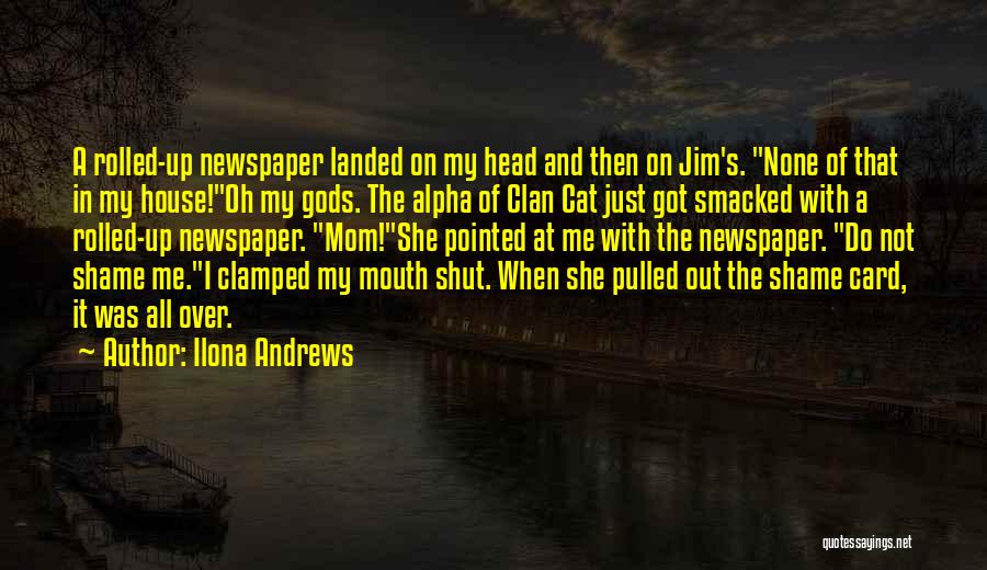 Ilona Andrews Quotes: A Rolled-up Newspaper Landed On My Head And Then On Jim's. None Of That In My House!oh My Gods. The