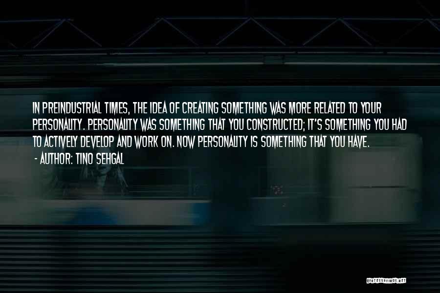 Tino Sehgal Quotes: In Preindustrial Times, The Idea Of Creating Something Was More Related To Your Personality. Personality Was Something That You Constructed;