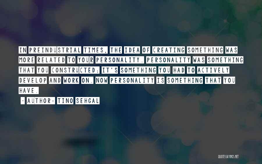 Tino Sehgal Quotes: In Preindustrial Times, The Idea Of Creating Something Was More Related To Your Personality. Personality Was Something That You Constructed;