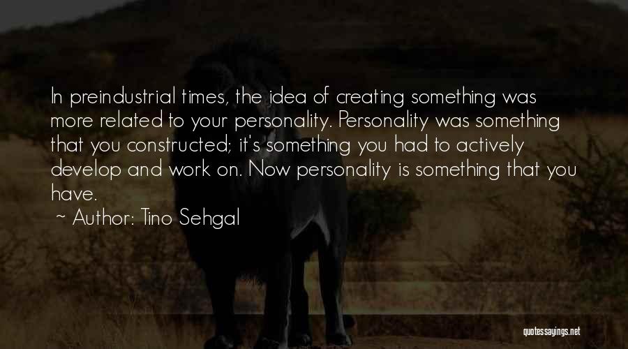 Tino Sehgal Quotes: In Preindustrial Times, The Idea Of Creating Something Was More Related To Your Personality. Personality Was Something That You Constructed;