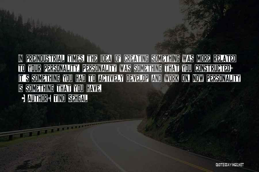 Tino Sehgal Quotes: In Preindustrial Times, The Idea Of Creating Something Was More Related To Your Personality. Personality Was Something That You Constructed;