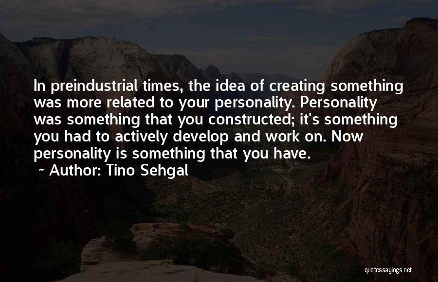 Tino Sehgal Quotes: In Preindustrial Times, The Idea Of Creating Something Was More Related To Your Personality. Personality Was Something That You Constructed;