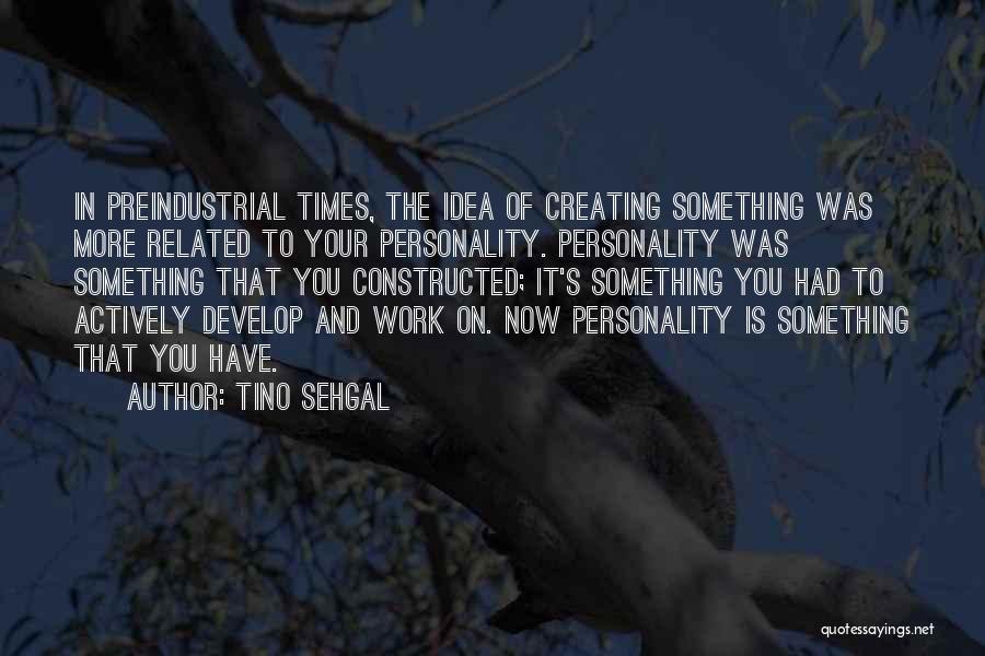 Tino Sehgal Quotes: In Preindustrial Times, The Idea Of Creating Something Was More Related To Your Personality. Personality Was Something That You Constructed;