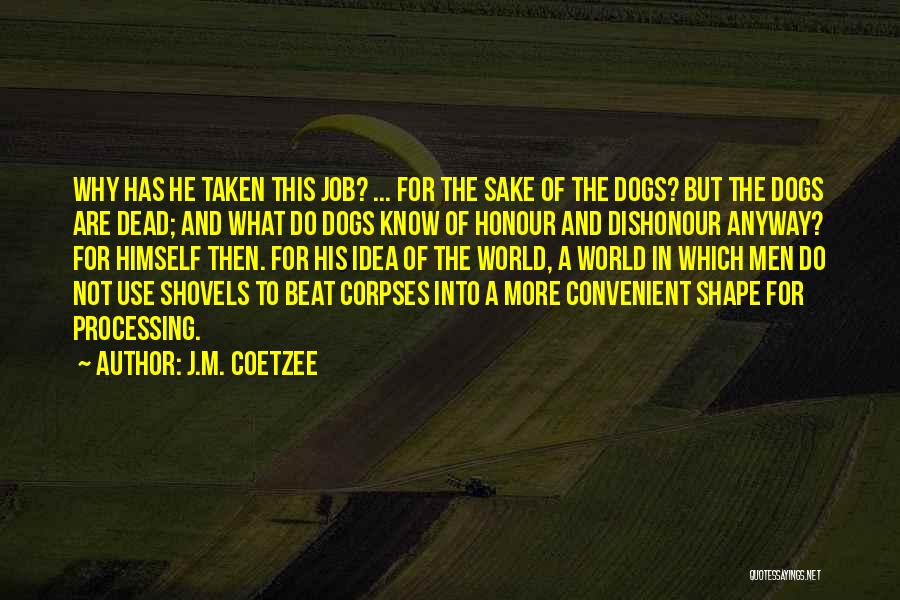 J.M. Coetzee Quotes: Why Has He Taken This Job? ... For The Sake Of The Dogs? But The Dogs Are Dead; And What