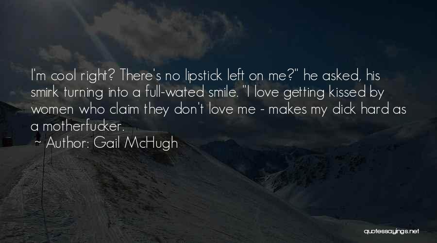 Gail McHugh Quotes: I'm Cool Right? There's No Lipstick Left On Me? He Asked, His Smirk Turning Into A Full-wated Smile. I Love