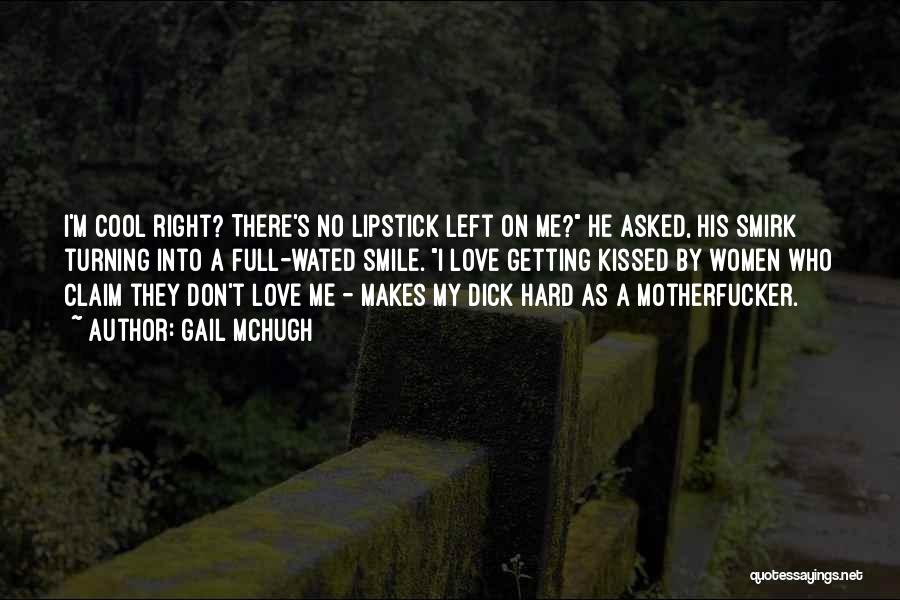 Gail McHugh Quotes: I'm Cool Right? There's No Lipstick Left On Me? He Asked, His Smirk Turning Into A Full-wated Smile. I Love