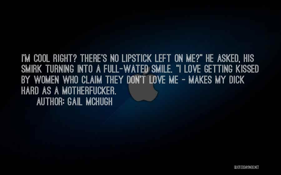 Gail McHugh Quotes: I'm Cool Right? There's No Lipstick Left On Me? He Asked, His Smirk Turning Into A Full-wated Smile. I Love