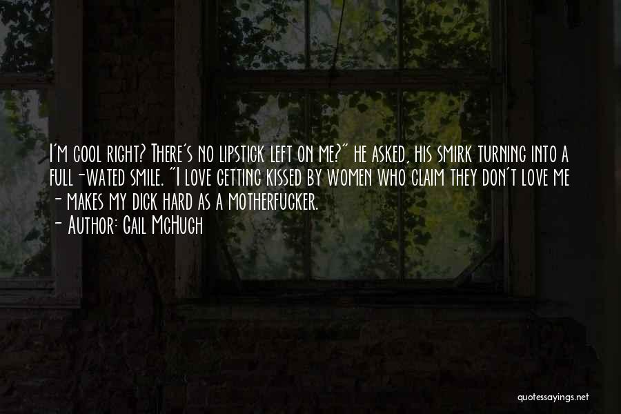 Gail McHugh Quotes: I'm Cool Right? There's No Lipstick Left On Me? He Asked, His Smirk Turning Into A Full-wated Smile. I Love