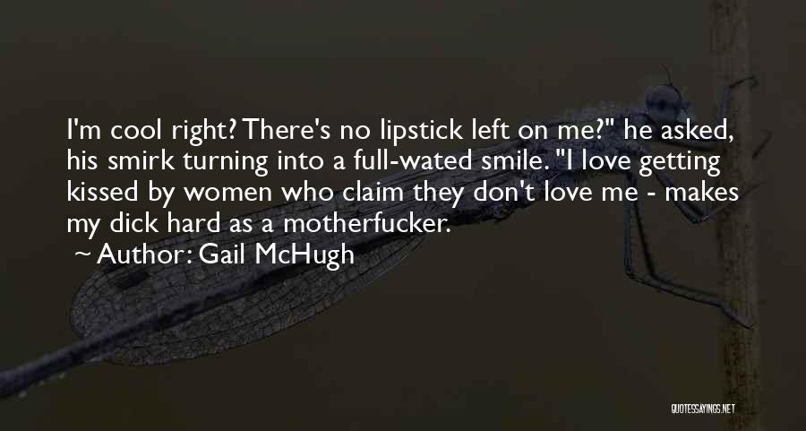 Gail McHugh Quotes: I'm Cool Right? There's No Lipstick Left On Me? He Asked, His Smirk Turning Into A Full-wated Smile. I Love