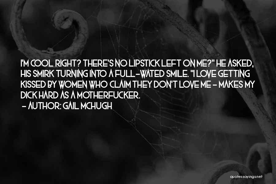 Gail McHugh Quotes: I'm Cool Right? There's No Lipstick Left On Me? He Asked, His Smirk Turning Into A Full-wated Smile. I Love