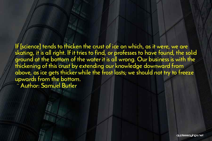 Samuel Butler Quotes: If [science] Tends To Thicken The Crust Of Ice On Which, As It Were, We Are Skating, It Is All