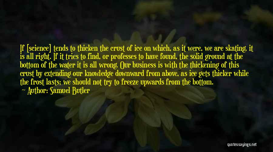 Samuel Butler Quotes: If [science] Tends To Thicken The Crust Of Ice On Which, As It Were, We Are Skating, It Is All