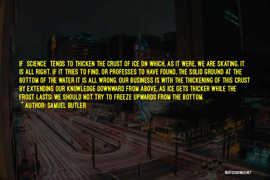 Samuel Butler Quotes: If [science] Tends To Thicken The Crust Of Ice On Which, As It Were, We Are Skating, It Is All