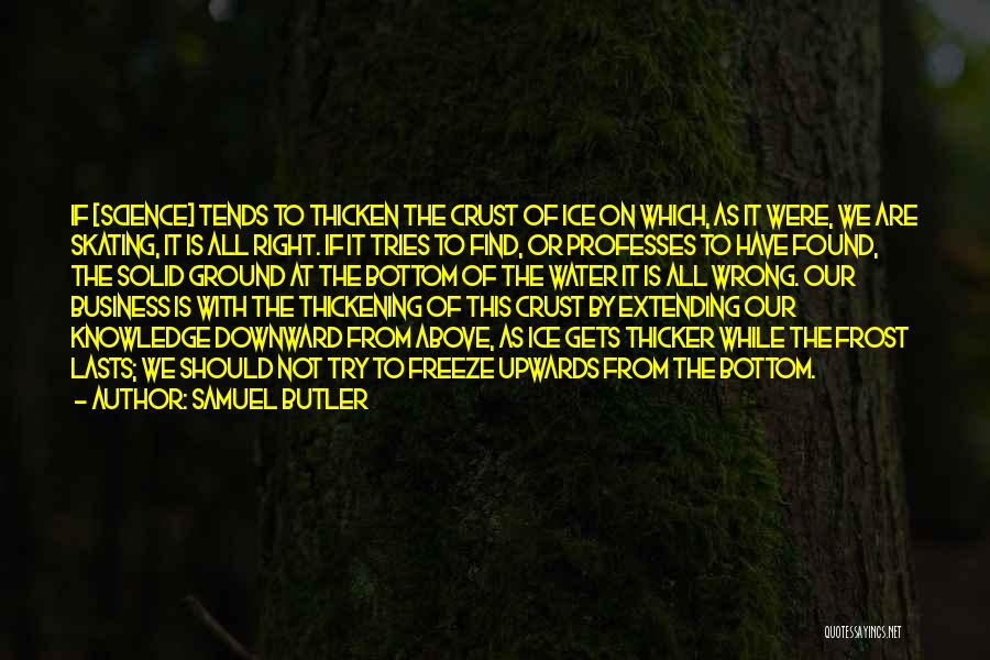 Samuel Butler Quotes: If [science] Tends To Thicken The Crust Of Ice On Which, As It Were, We Are Skating, It Is All